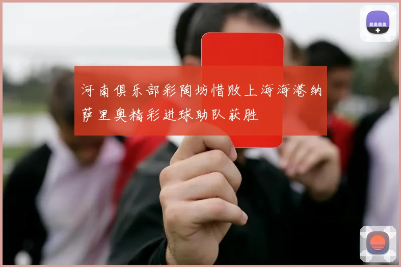 河南俱乐部彩陶坊惜败上海海港纳萨里奥精彩进球助队获胜