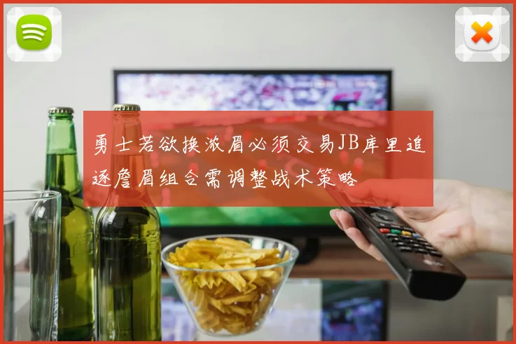 勇士若欲换浓眉必须交易JB库里追逐詹眉组合需调整战术策略