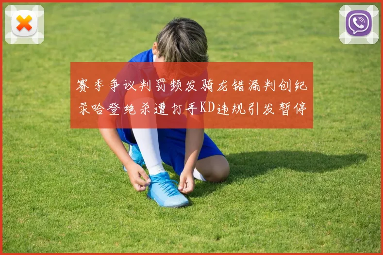 赛季争议判罚频发骑龙错漏判创纪录哈登绝杀遭打手KD违规引发暂停风波