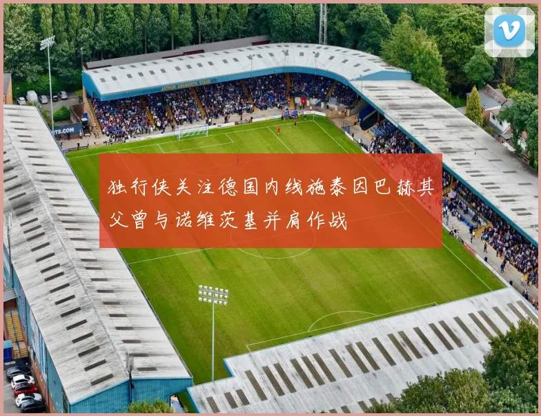 独行侠关注德国内线施泰因巴赫其父曾与诺维茨基并肩作战