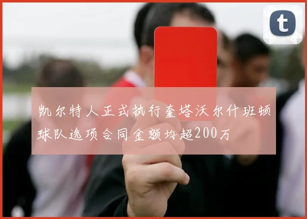 凯尔特人正式执行奎塔沃尔什班顿球队选项合同金额均超200万